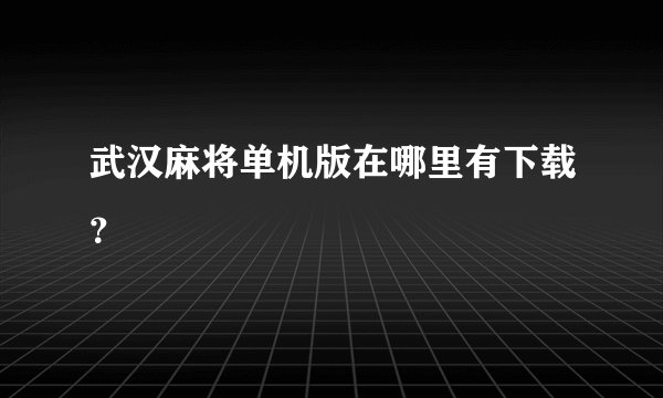 武汉麻将单机版在哪里有下载？