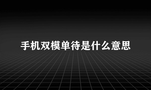 手机双模单待是什么意思
