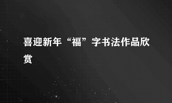 喜迎新年“福”字书法作品欣赏