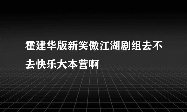 霍建华版新笑傲江湖剧组去不去快乐大本营啊