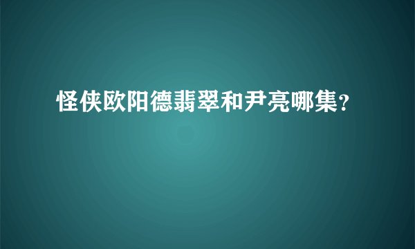 怪侠欧阳德翡翠和尹亮哪集？