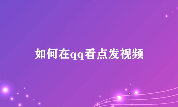 如何在qq看点发视频