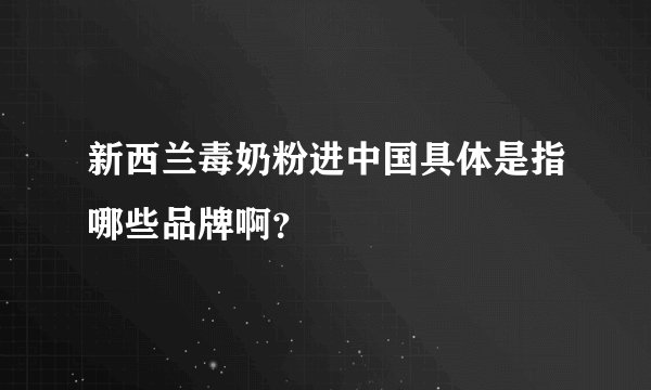 新西兰毒奶粉进中国具体是指哪些品牌啊？