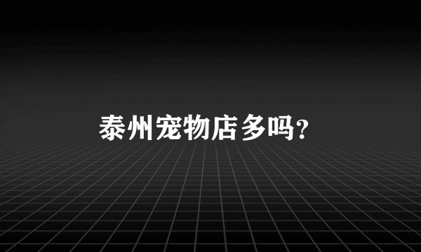 泰州宠物店多吗？