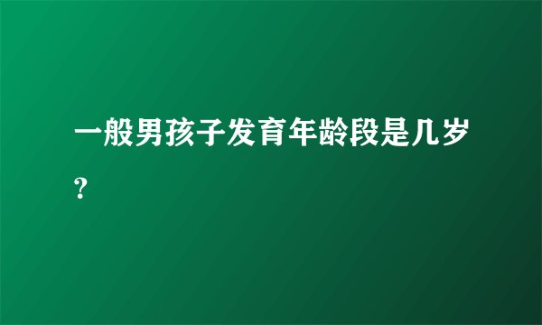 一般男孩子发育年龄段是几岁？