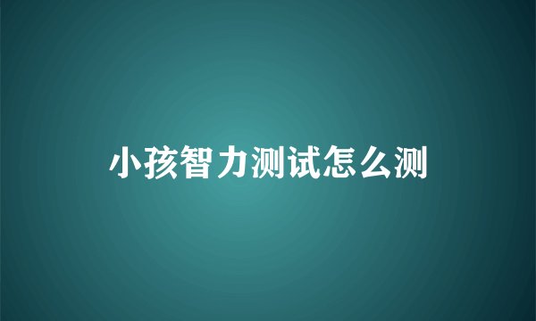 小孩智力测试怎么测