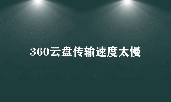 360云盘传输速度太慢