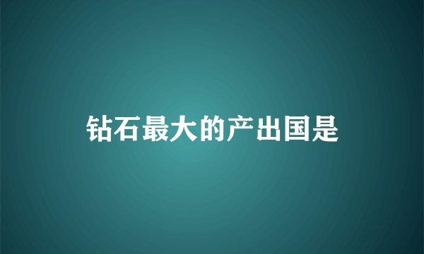 钻石最大的产出国是
