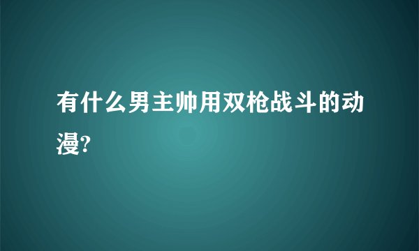 有什么男主帅用双枪战斗的动漫?