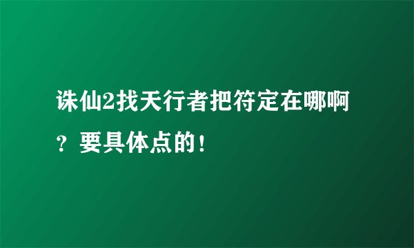 诛仙2找天行者把符定在哪啊？要具体点的！