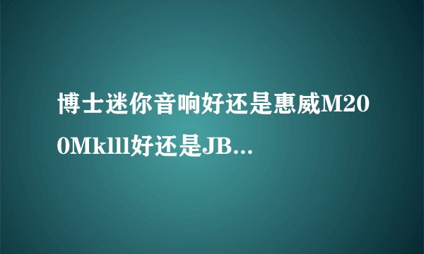 博士迷你音响好还是惠威M200Mklll好还是JBL音响CM202好，求解。