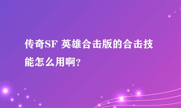 传奇SF 英雄合击版的合击技能怎么用啊？