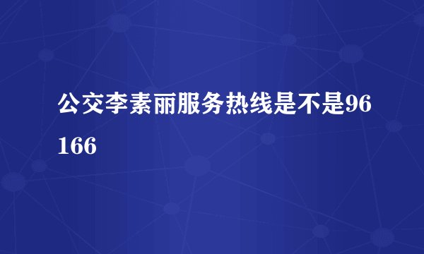 公交李素丽服务热线是不是96166