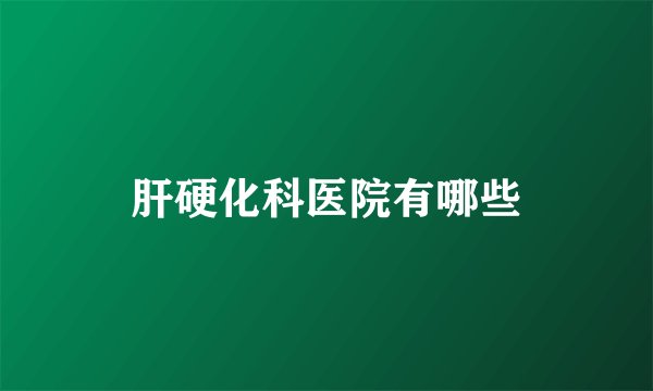肝硬化科医院有哪些