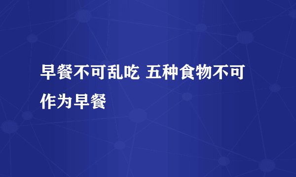早餐不可乱吃 五种食物不可作为早餐