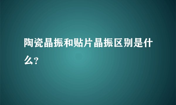 陶瓷晶振和贴片晶振区别是什么?