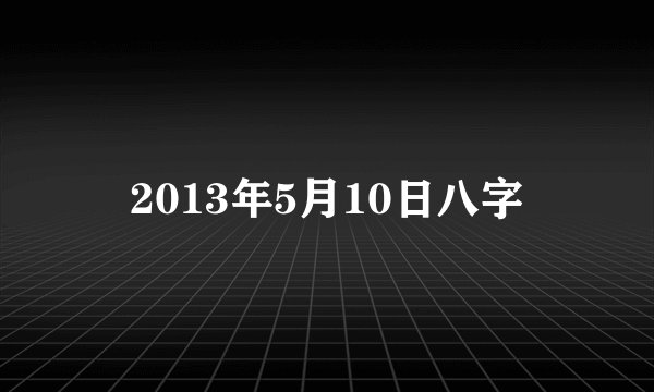 2013年5月10日八字
