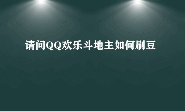 请问QQ欢乐斗地主如何刷豆