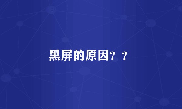 黑屏的原因??