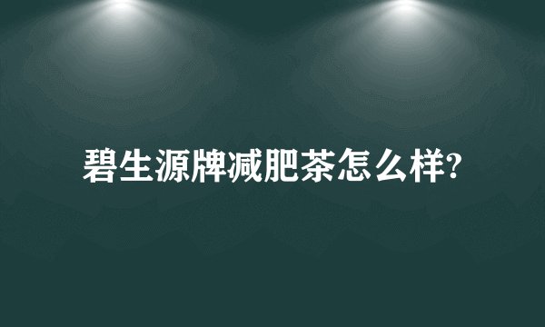 碧生源牌减肥茶怎么样?