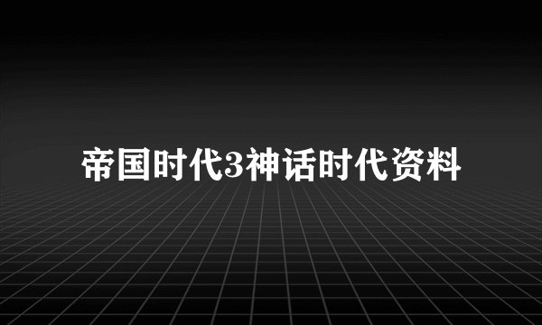 帝国时代3神话时代资料