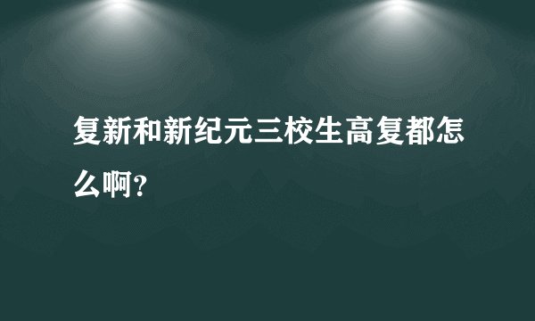 复新和新纪元三校生高复都怎么啊？