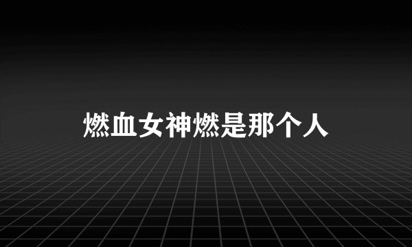 燃血女神燃是那个人