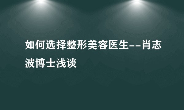 如何选择整形美容医生--肖志波博士浅谈