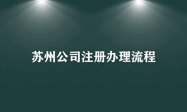 苏州公司注册办理流程