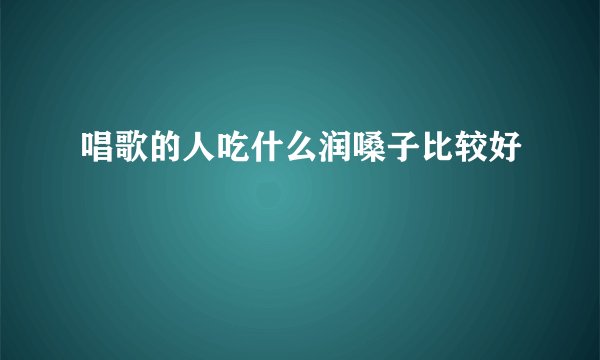 唱歌的人吃什么润嗓子比较好