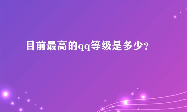 目前最高的qq等级是多少？