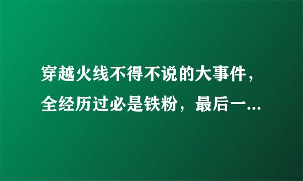 穿越火线不得不说的大事件，全经历过必是铁粉，最后一个太诡异！