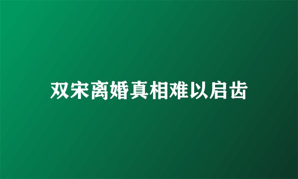 双宋离婚真相难以启齿