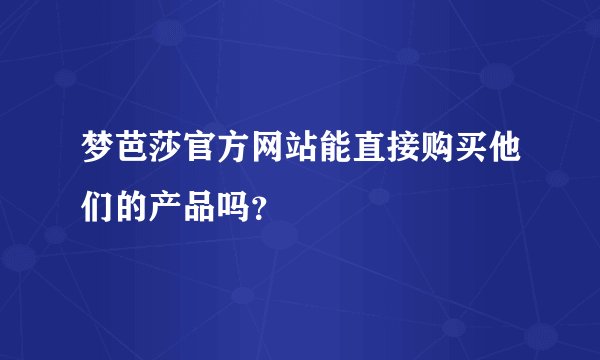 梦芭莎官方网站能直接购买他们的产品吗？