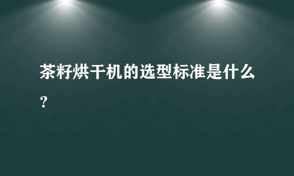 茶籽烘干机的选型标准是什么？