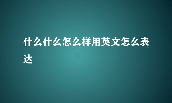 什么什么怎么样用英文怎么表达