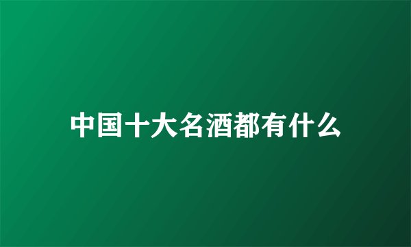 中国十大名酒都有什么