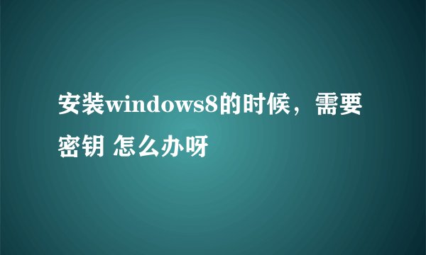 安装windows8的时候，需要密钥 怎么办呀