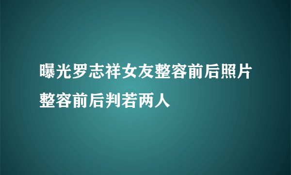 曝光罗志祥女友整容前后照片整容前后判若两人