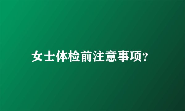 女士体检前注意事项？