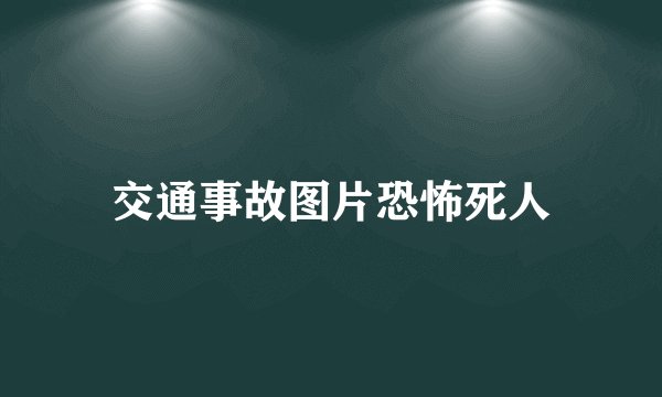 交通事故图片恐怖死人