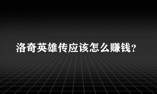 洛奇英雄传应该怎么赚钱？