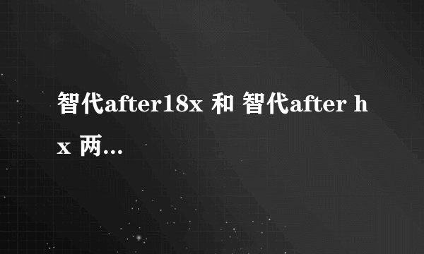 智代after18x 和 智代after hx 两个分别是什么意思