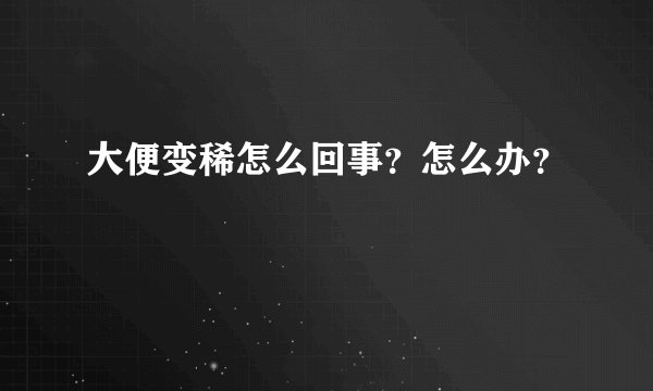大便变稀怎么回事？怎么办？