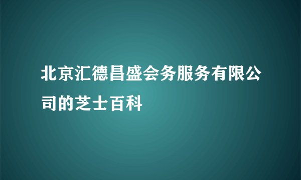 北京汇德昌盛会务服务有限公司的芝士百科