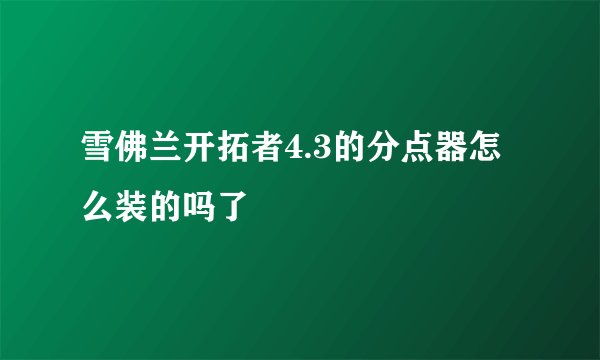 雪佛兰开拓者4.3的分点器怎么装的吗了