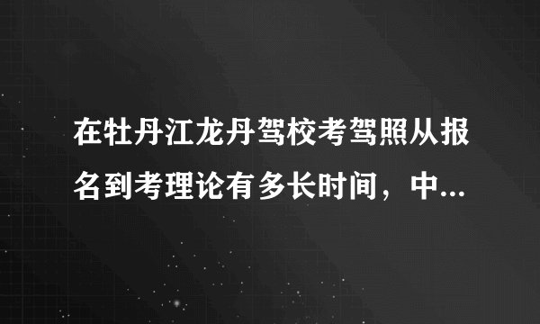 在牡丹江龙丹驾校考驾照从报名到考理论有多长时间,中间要不要去驾校,我不在牡丹江可不可以别人帮报名