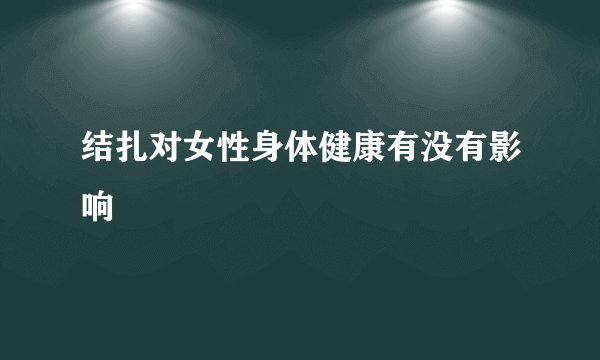 结扎对女性身体健康有没有影响
