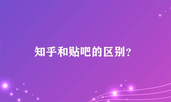 知乎和贴吧的区别?
