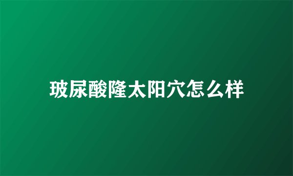 玻尿酸隆太阳穴怎么样